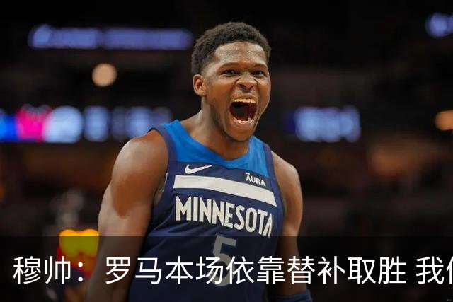 穆帅：罗马本场依靠替补取胜 我们不可能追上尤文
